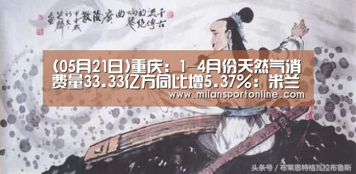 (05月21日)重庆:1-4月份天然气消费量33.33亿方同比增5.37%:米兰直播(图3) 米兰聚合