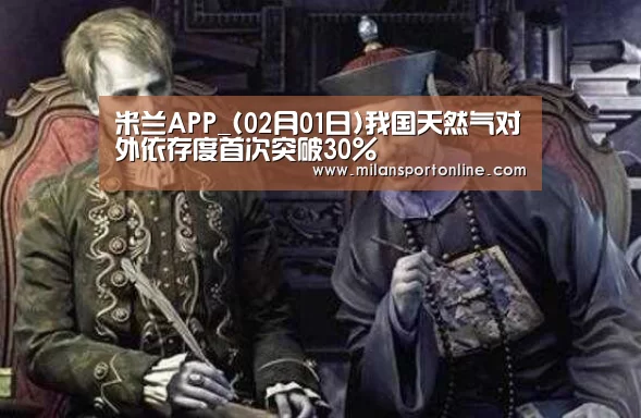 米兰APP_(02月01日)我国天然气对外依存度首次突破30%(图2) 米兰聚合
