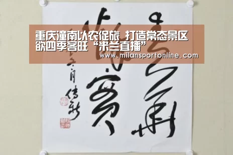 重庆潼南以农促旅 打造常态景区欲四季客旺“米兰直播”(图2) 米兰聚合
