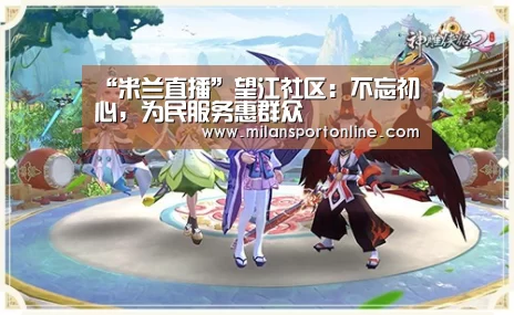 “米兰直播”望江社区:不忘初心,为民服务惠群众(图4) 米兰聚合