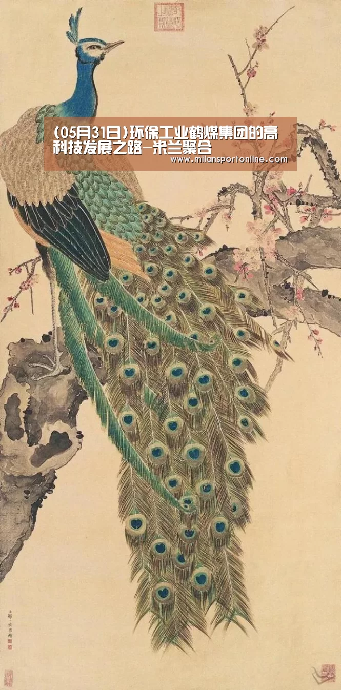 (05月31日)环保工业鹤煤集团的高科技发展之路-米兰聚合(图2) 米兰APP